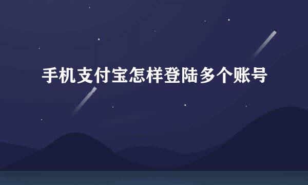 手机支付宝怎样登陆多个账号