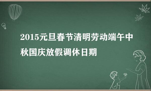 2015元旦春节清明劳动端午中秋国庆放假调休日期