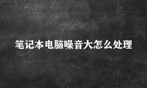 笔记本电脑噪音大怎么处理