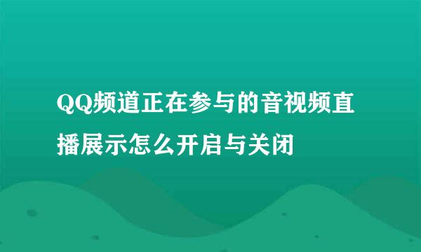 QQ频道正在参与的音视频直播展示怎么开启与关闭