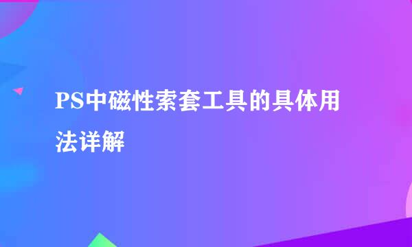 PS中磁性索套工具的具体用法详解