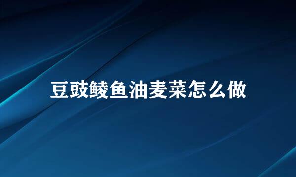 豆豉鲮鱼油麦菜怎么做