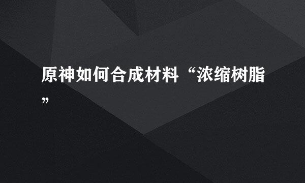 原神如何合成材料“浓缩树脂”