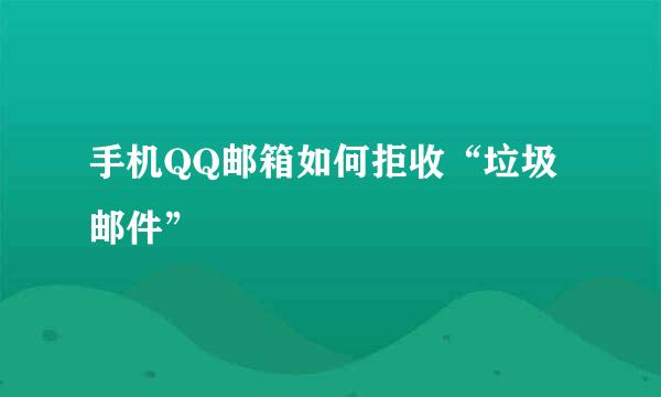 手机QQ邮箱如何拒收“垃圾邮件”
