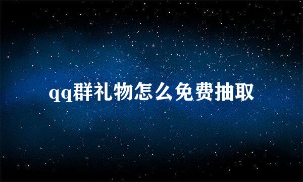 qq群礼物怎么免费抽取