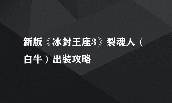 新版《冰封王座3》裂魂人（白牛）出装攻略