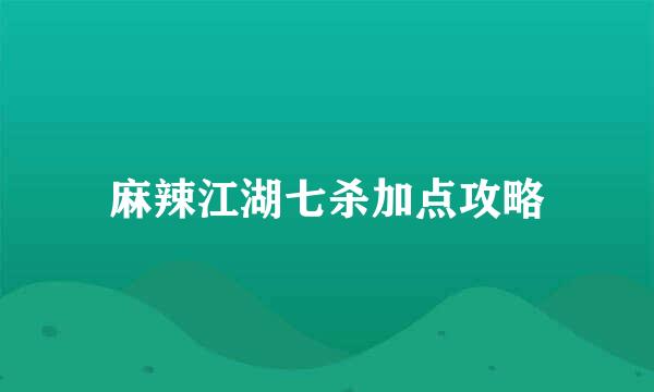 麻辣江湖七杀加点攻略