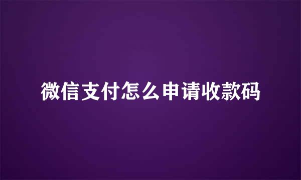 微信支付怎么申请收款码