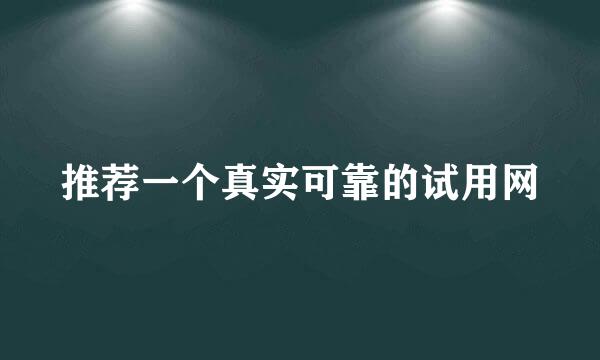 推荐一个真实可靠的试用网