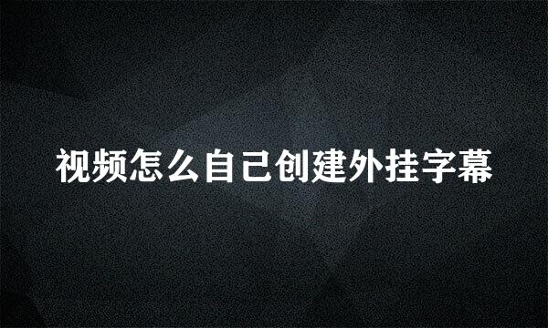视频怎么自己创建外挂字幕