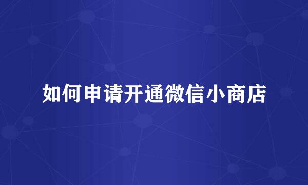 如何申请开通微信小商店