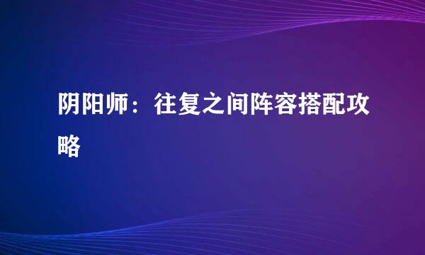 阴阳师：往复之间阵容搭配攻略