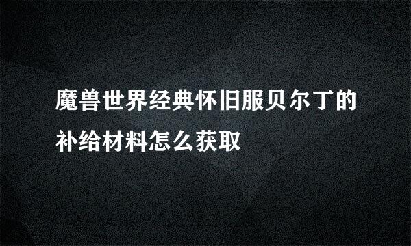 魔兽世界经典怀旧服贝尔丁的补给材料怎么获取