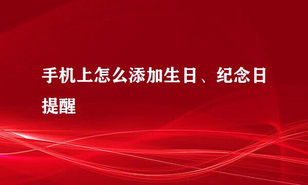 手机上怎么添加生日、纪念日提醒