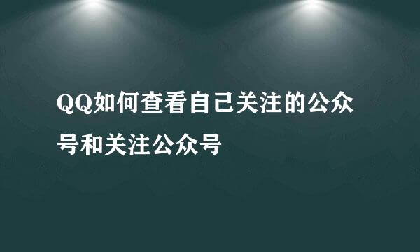 QQ如何查看自己关注的公众号和关注公众号
