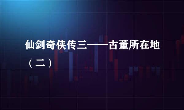 仙剑奇侠传三——古董所在地（二）