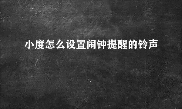 小度怎么设置闹钟提醒的铃声