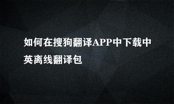 如何在搜狗翻译APP中下载中英离线翻译包
