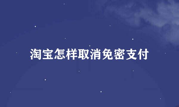 淘宝怎样取消免密支付