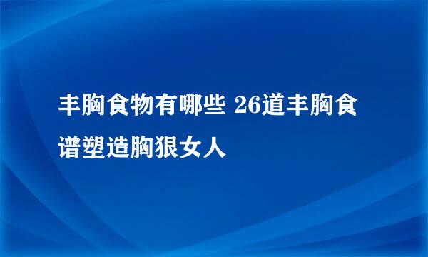 丰胸食物有哪些 26道丰胸食谱塑造胸狠女人