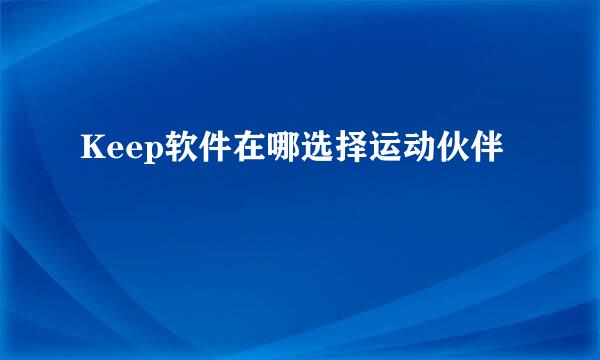 Keep软件在哪选择运动伙伴