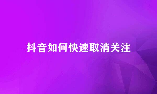 抖音如何快速取消关注