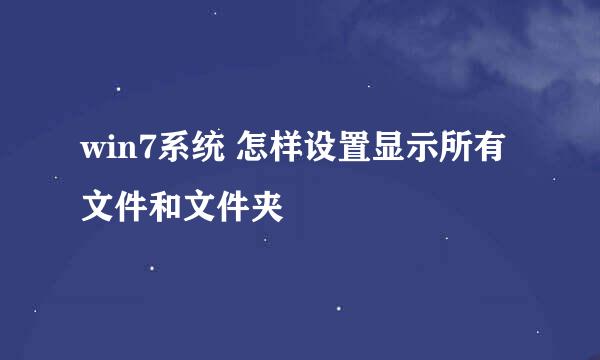 win7系统 怎样设置显示所有文件和文件夹