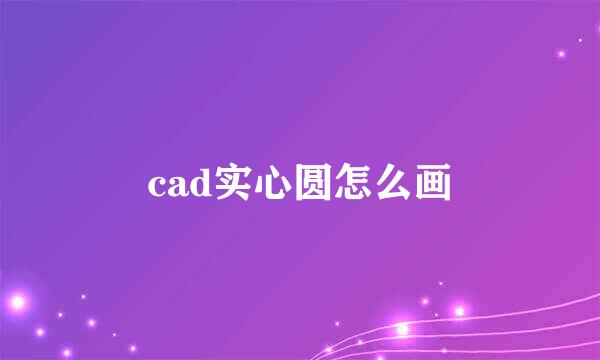 cad实心圆怎么画