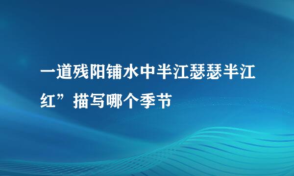 一道残阳铺水中半江瑟瑟半江红”描写哪个季节