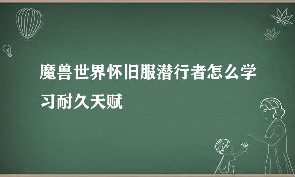 魔兽世界怀旧服潜行者怎么学习耐久天赋