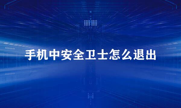 手机中安全卫士怎么退出