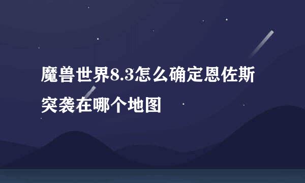 魔兽世界8.3怎么确定恩佐斯突袭在哪个地图