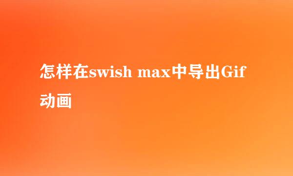 怎样在swish max中导出Gif动画