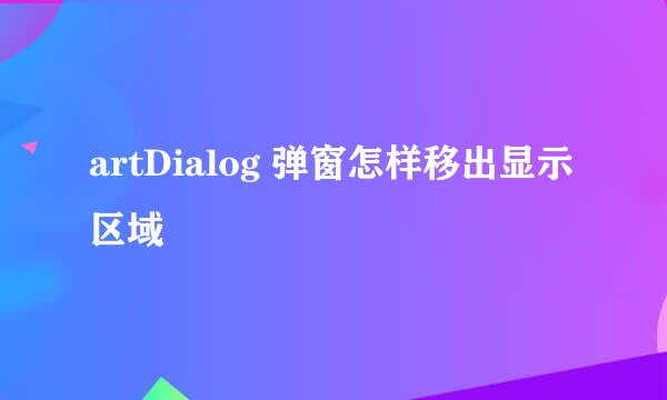 artDialog 弹窗怎样移出显示区域