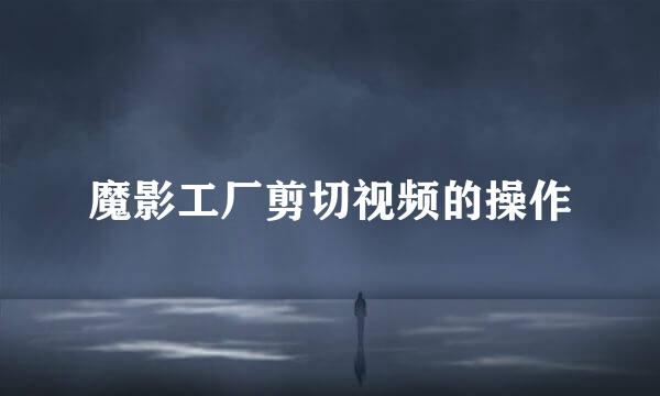 魔影工厂剪切视频的操作