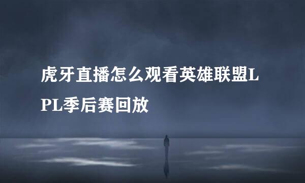 虎牙直播怎么观看英雄联盟LPL季后赛回放