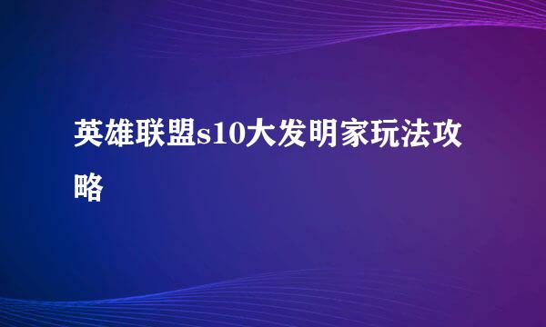 英雄联盟s10大发明家玩法攻略