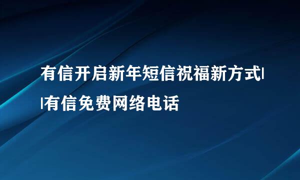有信开启新年短信祝福新方式||有信免费网络电话