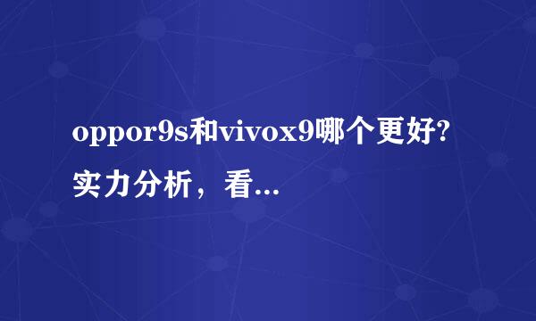 oppor9s和vivox9哪个更好?实力分析，看完不纠结