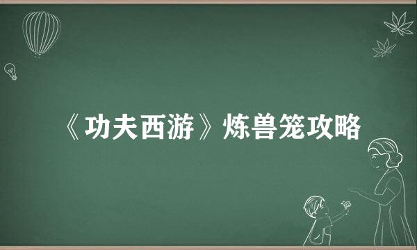 《功夫西游》炼兽笼攻略