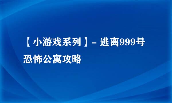 【小游戏系列】- 逃离999号恐怖公寓攻略