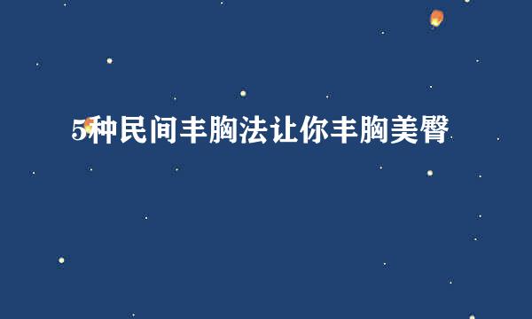 5种民间丰胸法让你丰胸美臀