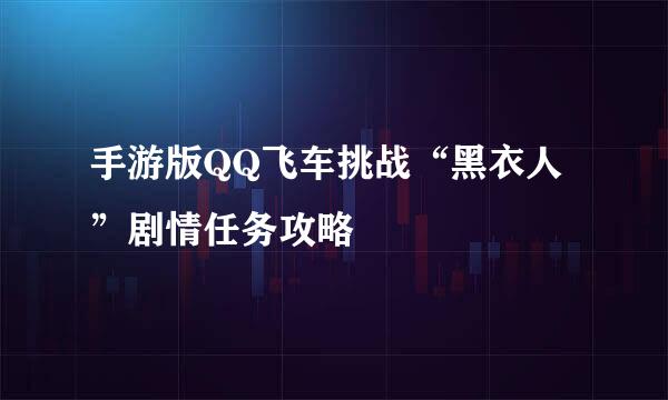 手游版QQ飞车挑战“黑衣人”剧情任务攻略