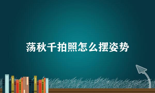 荡秋千拍照怎么摆姿势