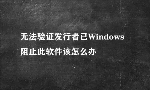 无法验证发行者已Windows阻止此软件该怎么办