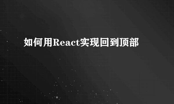 如何用React实现回到顶部