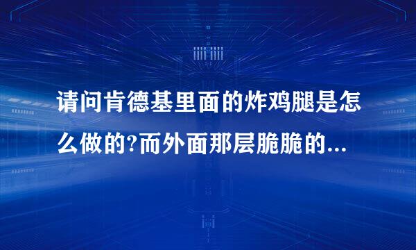 请问肯德基里面的炸鸡腿是怎么做的?而外面那层脆脆的又是用什么材料做的