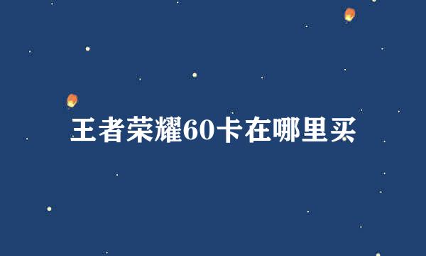 王者荣耀60卡在哪里买