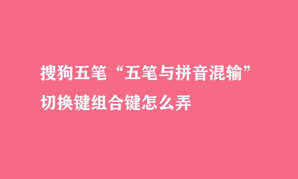 搜狗五笔“五笔与拼音混输”切换键组合键怎么弄