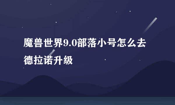 魔兽世界9.0部落小号怎么去德拉诺升级